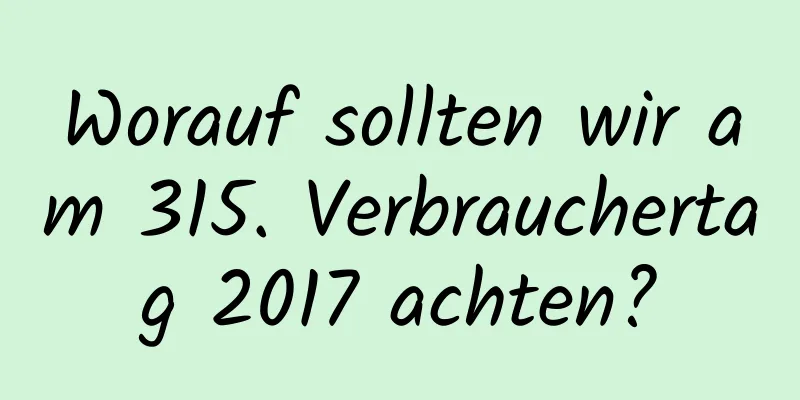 Worauf sollten wir am 315. Verbrauchertag 2017 achten?