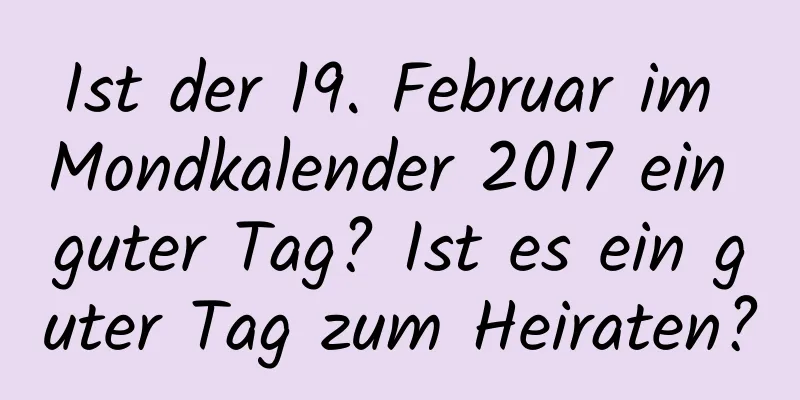 Ist der 19. Februar im Mondkalender 2017 ein guter Tag? Ist es ein guter Tag zum Heiraten?