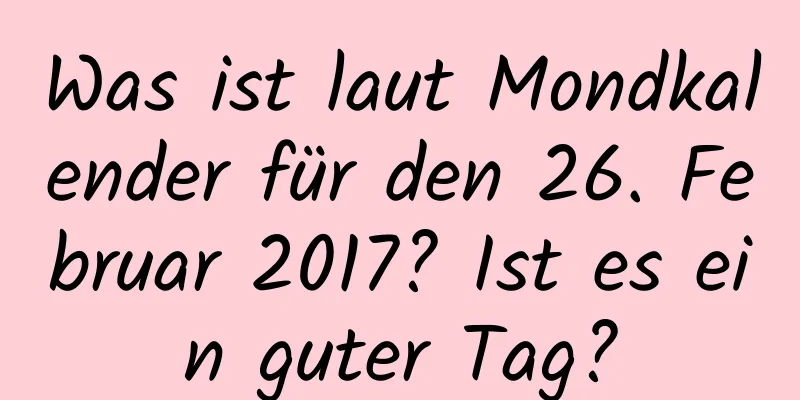 Was ist laut Mondkalender für den 26. Februar 2017? Ist es ein guter Tag?