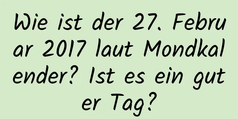 Wie ist der 27. Februar 2017 laut Mondkalender? Ist es ein guter Tag?