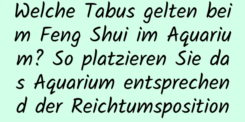 Welche Tabus gelten beim Feng Shui im ​​Aquarium? So platzieren Sie das Aquarium entsprechend der Reichtumsposition