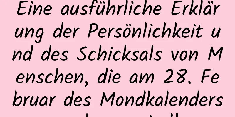 Eine ausführliche Erklärung der Persönlichkeit und des Schicksals von Menschen, die am 28. Februar des Mondkalenders geboren sind!