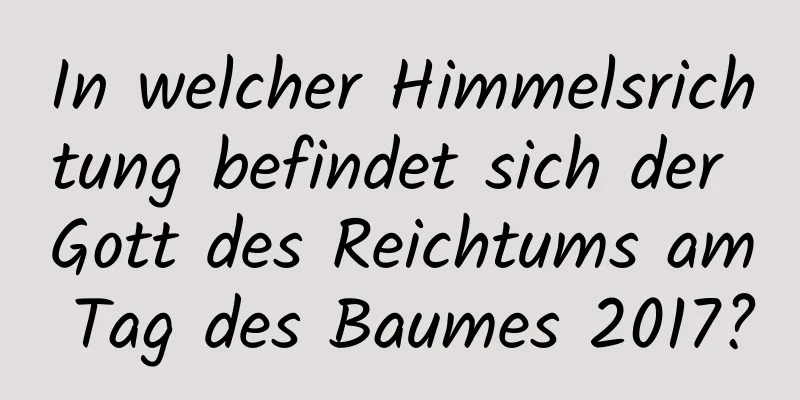 In welcher Himmelsrichtung befindet sich der Gott des Reichtums am Tag des Baumes 2017?