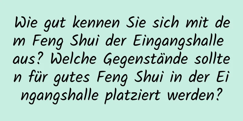 Wie gut kennen Sie sich mit dem Feng Shui der Eingangshalle aus? Welche Gegenstände sollten für gutes Feng Shui in der Eingangshalle platziert werden?