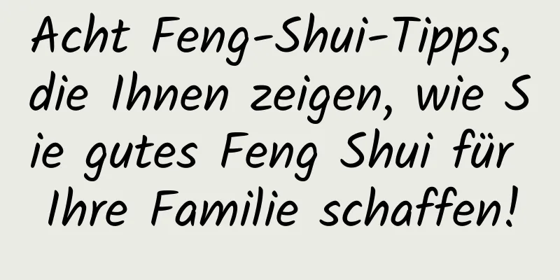 Acht Feng-Shui-Tipps, die Ihnen zeigen, wie Sie gutes Feng Shui für Ihre Familie schaffen!