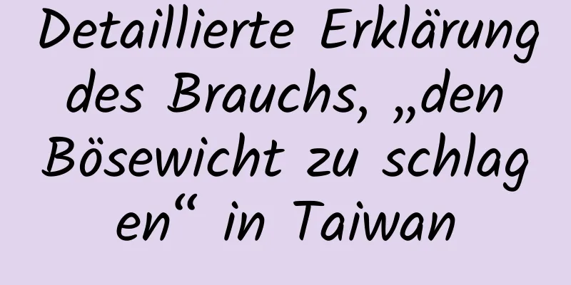 Detaillierte Erklärung des Brauchs, „den Bösewicht zu schlagen“ in Taiwan