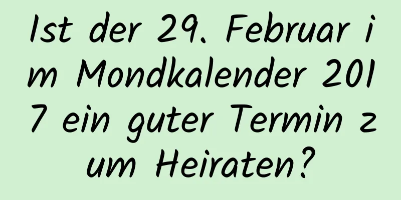 Ist der 29. Februar im Mondkalender 2017 ein guter Termin zum Heiraten?