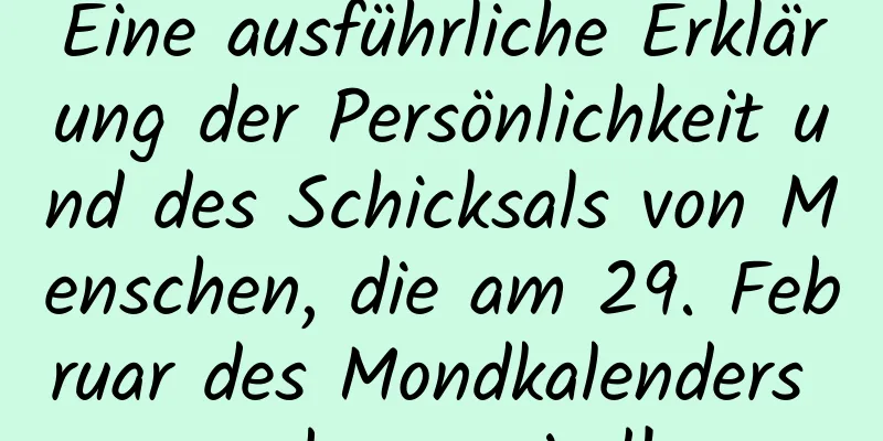 Eine ausführliche Erklärung der Persönlichkeit und des Schicksals von Menschen, die am 29. Februar des Mondkalenders geboren sind!