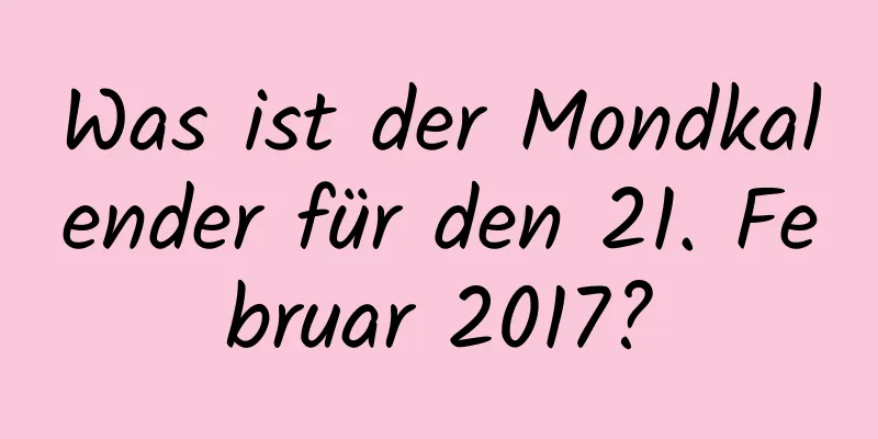 Was ist der Mondkalender für den 21. Februar 2017?