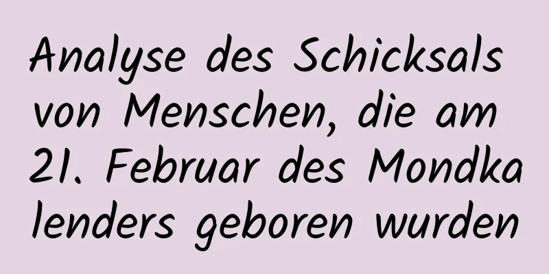 Analyse des Schicksals von Menschen, die am 21. Februar des Mondkalenders geboren wurden