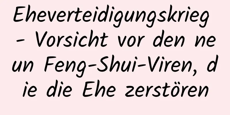 Eheverteidigungskrieg - Vorsicht vor den neun Feng-Shui-Viren, die die Ehe zerstören