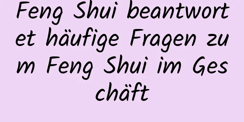 Feng Shui beantwortet häufige Fragen zum Feng Shui im ​​Geschäft