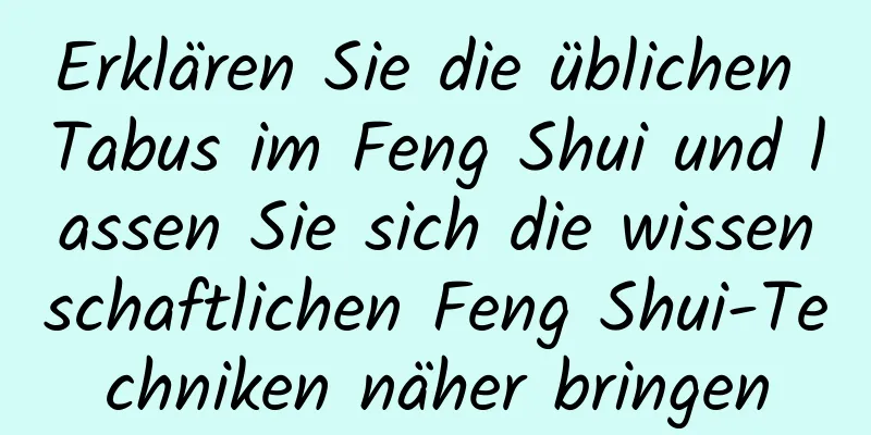 Erklären Sie die üblichen Tabus im Feng Shui und lassen Sie sich die wissenschaftlichen Feng Shui-Techniken näher bringen