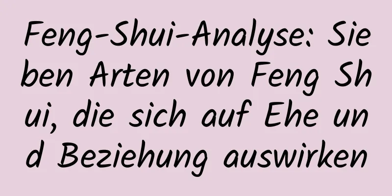 Feng-Shui-Analyse: Sieben Arten von Feng Shui, die sich auf Ehe und Beziehung auswirken