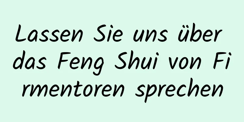 Lassen Sie uns über das Feng Shui von Firmentoren sprechen