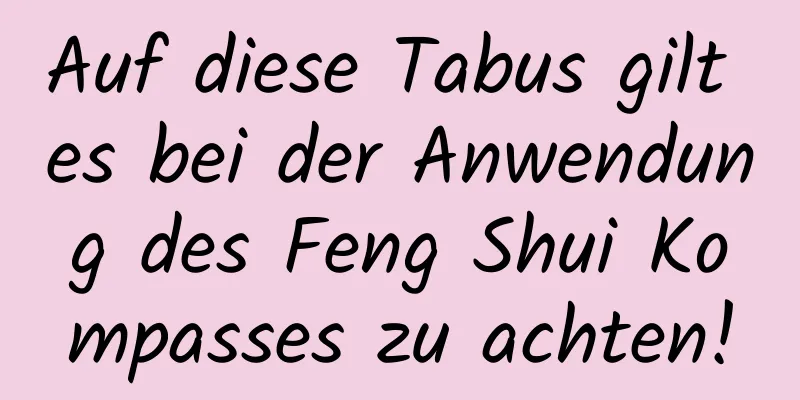 Auf diese Tabus gilt es bei der Anwendung des Feng Shui Kompasses zu achten!