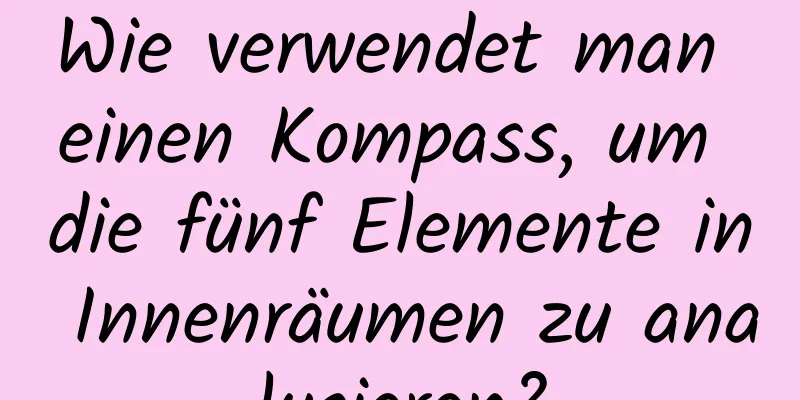 Wie verwendet man einen Kompass, um die fünf Elemente in Innenräumen zu analysieren?