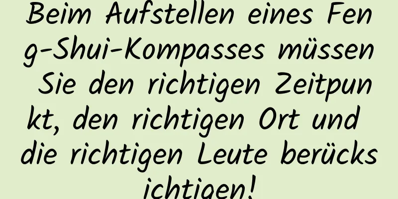 Beim Aufstellen eines Feng-Shui-Kompasses müssen Sie den richtigen Zeitpunkt, den richtigen Ort und die richtigen Leute berücksichtigen!