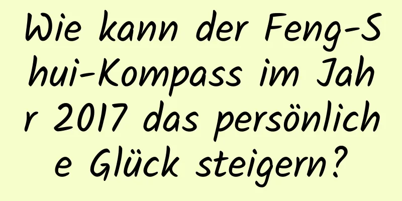 Wie kann der Feng-Shui-Kompass im Jahr 2017 das persönliche Glück steigern?