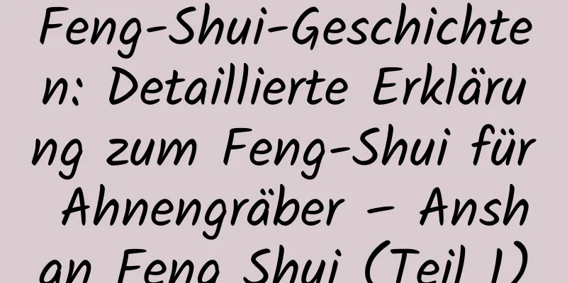 Feng-Shui-Geschichten: Detaillierte Erklärung zum Feng-Shui für Ahnengräber – Anshan Feng Shui (Teil 1)