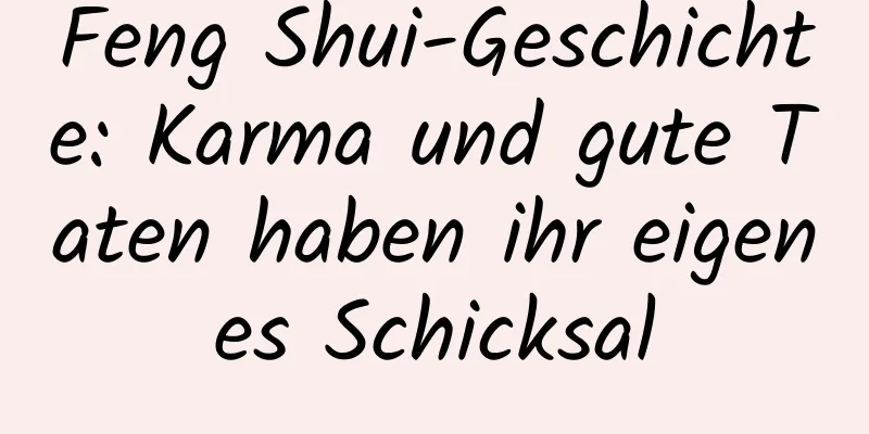 Feng Shui-Geschichte: Karma und gute Taten haben ihr eigenes Schicksal