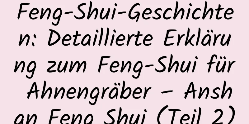 Feng-Shui-Geschichten: Detaillierte Erklärung zum Feng-Shui für Ahnengräber – Anshan Feng Shui (Teil 2)