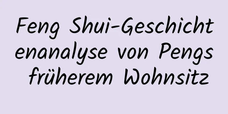 Feng Shui-Geschichtenanalyse von Pengs früherem Wohnsitz