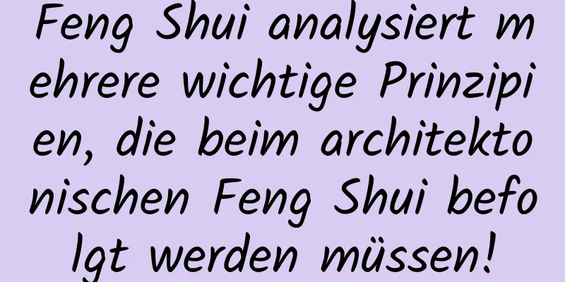 Feng Shui analysiert mehrere wichtige Prinzipien, die beim architektonischen Feng Shui befolgt werden müssen!