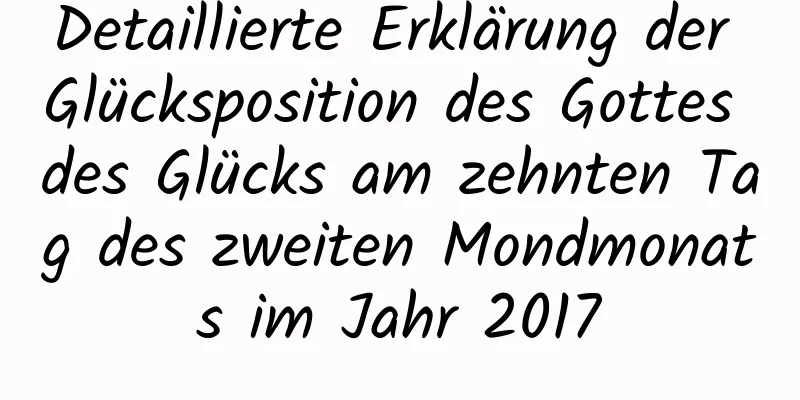 Detaillierte Erklärung der Glücksposition des Gottes des Glücks am zehnten Tag des zweiten Mondmonats im Jahr 2017