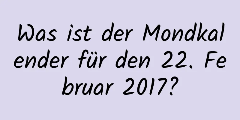 Was ist der Mondkalender für den 22. Februar 2017?