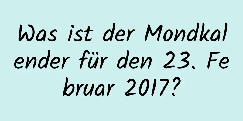 Was ist der Mondkalender für den 23. Februar 2017?