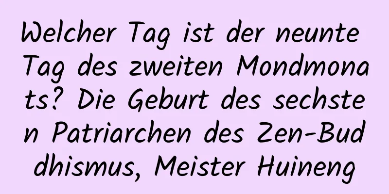 Welcher Tag ist der neunte Tag des zweiten Mondmonats? Die Geburt des sechsten Patriarchen des Zen-Buddhismus, Meister Huineng