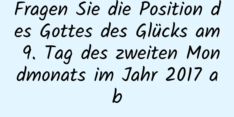 Fragen Sie die Position des Gottes des Glücks am 9. Tag des zweiten Mondmonats im Jahr 2017 ab