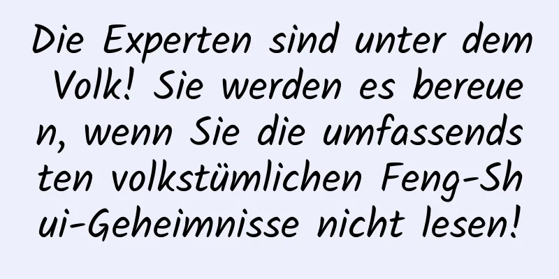 Die Experten sind unter dem Volk! Sie werden es bereuen, wenn Sie die umfassendsten volkstümlichen Feng-Shui-Geheimnisse nicht lesen!