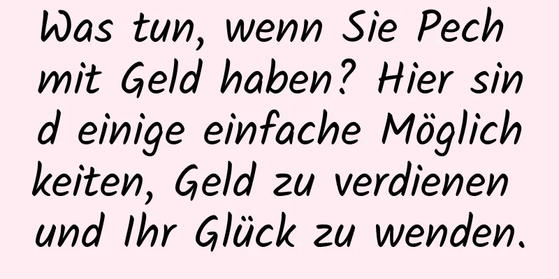 Was tun, wenn Sie Pech mit Geld haben? Hier sind einige einfache Möglichkeiten, Geld zu verdienen und Ihr Glück zu wenden.