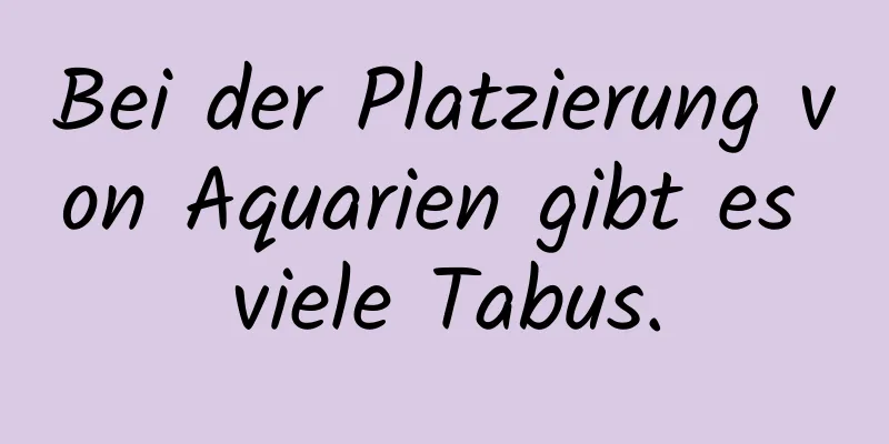 Bei der Platzierung von Aquarien gibt es viele Tabus.