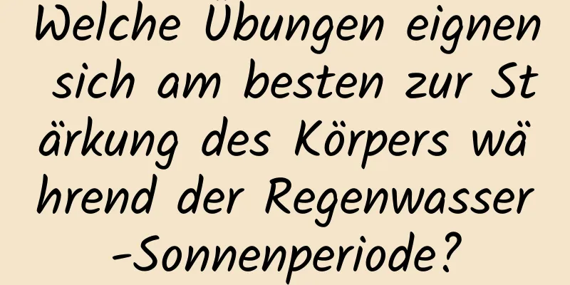 Welche Übungen eignen sich am besten zur Stärkung des Körpers während der Regenwasser-Sonnenperiode?