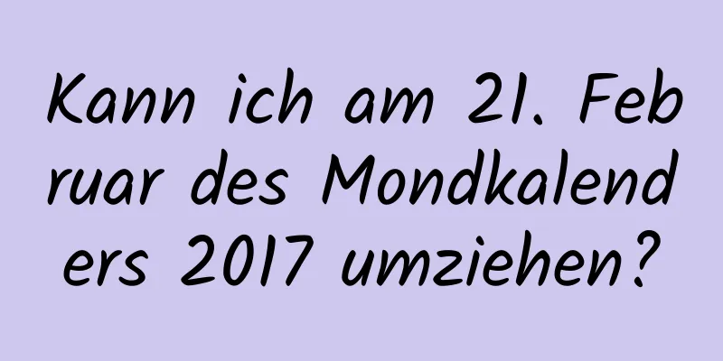 Kann ich am 21. Februar des Mondkalenders 2017 umziehen?