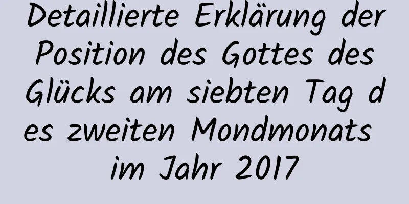 Detaillierte Erklärung der Position des Gottes des Glücks am siebten Tag des zweiten Mondmonats im Jahr 2017