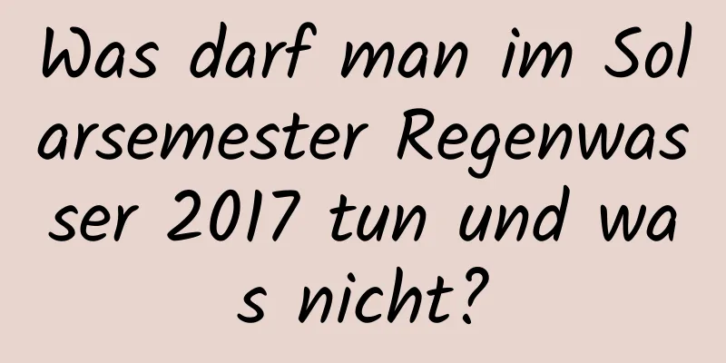 Was darf man im Solarsemester Regenwasser 2017 tun und was nicht?