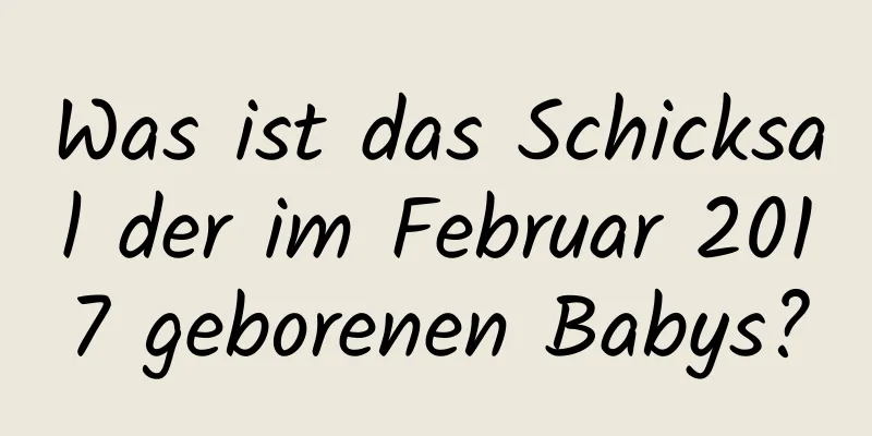 Was ist das Schicksal der im Februar 2017 geborenen Babys?