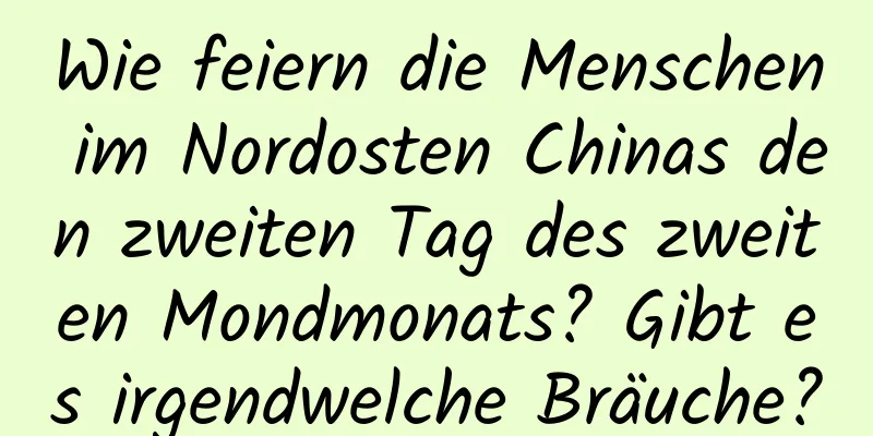 Wie feiern die Menschen im Nordosten Chinas den zweiten Tag des zweiten Mondmonats? Gibt es irgendwelche Bräuche?