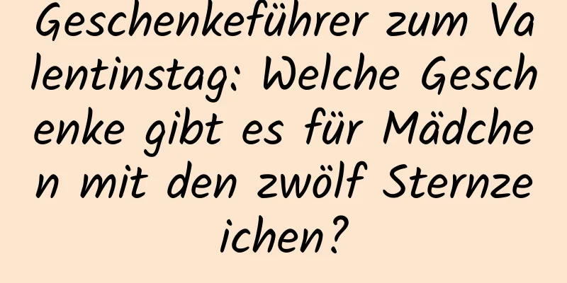 Geschenkeführer zum Valentinstag: Welche Geschenke gibt es für Mädchen mit den zwölf Sternzeichen?