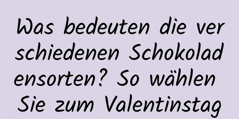 Was bedeuten die verschiedenen Schokoladensorten? So wählen Sie zum Valentinstag