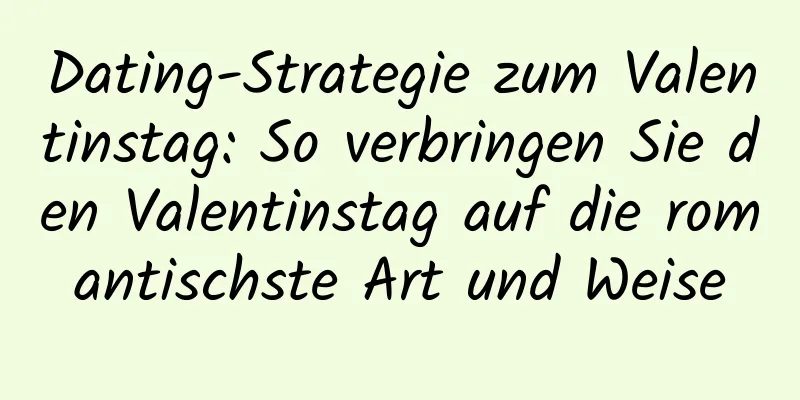 Dating-Strategie zum Valentinstag: So verbringen Sie den Valentinstag auf die romantischste Art und Weise