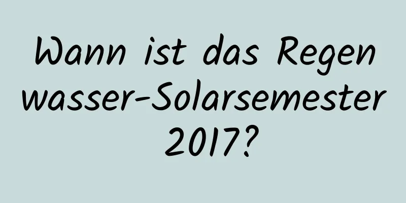 Wann ist das Regenwasser-Solarsemester 2017?