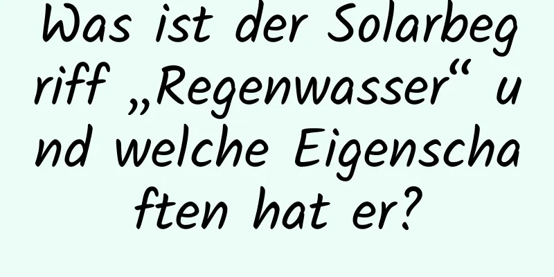 Was ist der Solarbegriff „Regenwasser“ und welche Eigenschaften hat er?