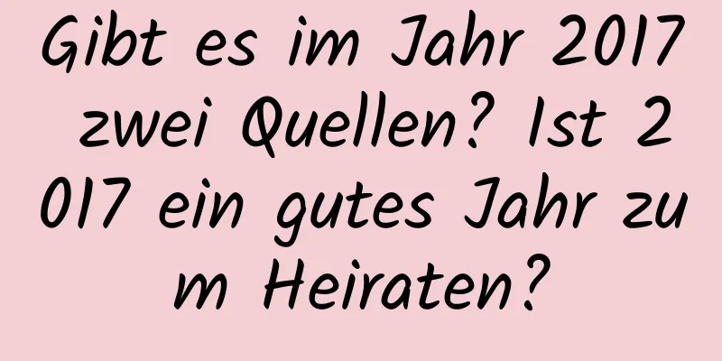 Gibt es im Jahr 2017 zwei Quellen? Ist 2017 ein gutes Jahr zum Heiraten?