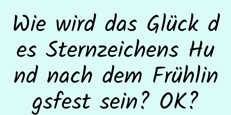 Wie wird das Glück des Sternzeichens Hund nach dem Frühlingsfest sein? OK?