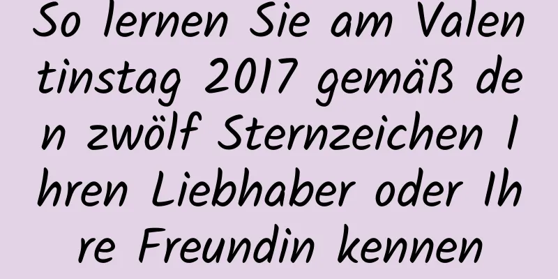 So lernen Sie am Valentinstag 2017 gemäß den zwölf Sternzeichen Ihren Liebhaber oder Ihre Freundin kennen